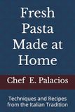 Fresh Pasta Made at Home: Techniques and Recipes from the Italian Tradition