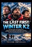 THE LAST FIRST K2: The Story of John Snorri Sigurjónsson, Muhammad Ali Sadpara and Sajid Sadpara’s Historic Expedition, Survival, Sacrifice ... Final Great Mountaineering Achievement
