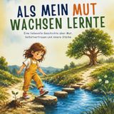 Als mein Mut wachsen lernte: Eine liebevolle Geschichte über Mut, Selbstvertrauen und innere Stärke für Kinder ab 5 Jahren