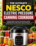 Nesco LE LIVRE DE CUISINE ULTIME DE CONSERVE SOUS PRESSION NESCO : UN GUIDE PRATIQUE POUR LA CONSERVE SOUS PRESSION DE VIANDES, POISSONS, LÉGUMES, HARICOTS, SOUPES, SAUCES, CONfitures, ... Instructions claires et conseils pour constituer une réserve