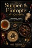 Suppen & Eintöpfe für Genießer: 88 raffinierte Rezepte für unvergesslichen Genuss – mit Wein, Trüffel und edlen Zutaten verfeinert: 6
