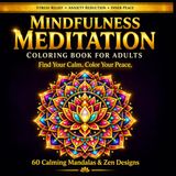 Mindfulness Meditation Coloring Book: 60 Calming Geometric Patterns, Mandalas & Zen Designs for Stress Relief, Anxiety Reduction & Inner Peace