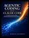 AGENTIC CODING WITH CLAUDE CODE: The Complete Practical Guide to Building, Automating, and Shipping Production-Ready Software — From Your First Prompt to Advanced Multi-Agent Workflows
