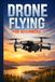 Drone Flying for Beginners: A Simple Step-by-Step Guide to Safe, Confident, and Fun Drone Flying