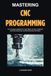 Mastering CNC Programming: The Complete Handbook for CNC Milling, Turning, CAD/CAM, Multi-Axis Machining, and Manufacturing Automation