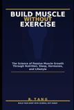 Build Muscle Without Exercise: The Science of Passive Muscle Growth Through Nutrition, Sleep, Hormones, and Lifestyle