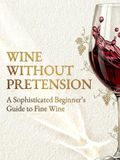 Wine Without Pretension: A Sophisticated Beginner’s Guide to Fine Wine