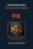 The Intermittent Fasting Fix: Beat Hunger, Burn Fat, and Finally Make It Stick