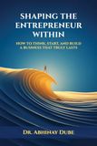Shaping the Entrepreneur Within: How to Think, Start, and Build a Business That Truly Lasts