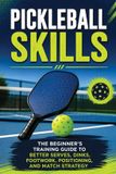 Pickleball Libri GmbH Pickleball Skills: The Beginner's Training Guide to Better Serves, Dinks, Footwork, Positioning, and Match Strategy