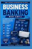 Business Banking Made Simple: The Complete Step-by-Step Guide to Business Bank Accounts, Cash Management, Payment Systems, Merchant Services, and Banking for Growth