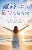離婚したら最初に読む本: 心を整え、お金と子育ての不安を乗り越える実践ガイド