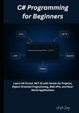 C# Programming for Beginners: Learn C# 14 and .NET 10 with Hands-On Projects, Object-Oriented Programming, Web APIs, and Real-World Applications