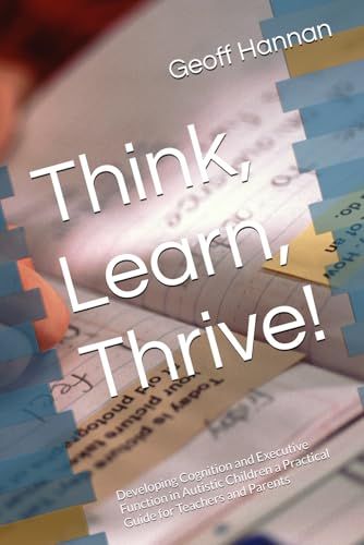 Think, Learn, Thrive!: Developing Cognition and Executive Function in Autistic Children a Practical Guide for Teachers and Parents