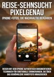 Reise-Sehnsucht pixelgenau: iPhone-Fotos, die nachhaltig berühren: Reisen mit dem iPhone authentisch dokumentieren: Techniken für emotionale ... über das gewöhnliche Handyfoto hinausgehen