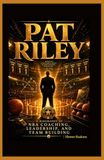 Pat Riley: A Biography of NBA Coaching, Leadership, and Team Building