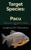 Target Species: Pacu: Mastering the Art and Science of Catching Pacu