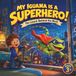 My Iguana Is a Superhero!: The Lizard Behind the Mask