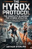 The HYROX The HYROX Protocol: The Complete Blueprint for Hybrid Athletes: Master the 8 Stations, Optimize Compromised Running, and Achieve a Personal Best in the World Series of Fitness Racing.