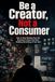 BE A CREATOR, NOT A CONSUMER: How to Stop Losing Your Life to Content and Start Building Something of Your Own