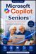 Microsoft Copilot for Seniors: A Simple, Practical Guide to Using Microsoft Copilot for Everyday Life, Work, Creativity, and More