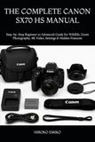 THE Canon THE COMPLETE CANON SX70 HS MANUAL: Step-by-Step Beginner to Advanced Guide for Wildlife, Zoom Photography, 4K Video, Settings & Hidden Features