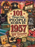 101 Things Only People Born in 1957 Will Remember: The Ultimate Nostalgia Book for Baby Boomers, A Memory Recall Journey Through the 50s, 60s, and 70s to Spark Great Conversations