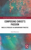 Composing Routledge Studies in Theology, Imagination and the Arts: Composing Christ’s Passion