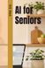 AI for Seniors: A Simple Guide to ChatGPT and Artificial Intelligence