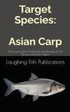 Target Asian Carp: Discovering the Challenge and Beauty of an Unconventional Catch