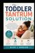 THE TODDLER TANTRUM SOLUTION: A Practical Guide to Understanding Meltdowns, Reducing Screaming and Defiance, Setting Calm Boundaries, and Helping Your Child Regulate Big Emotions