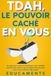 TDAH, le Pouvoir caché en Vous: Un guide pour révéler et développer votre véritable potentiel