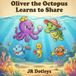 Oliver the Octopus Oliver the Octopus Learns to Share: A Delightful Ocean Tale Teaching Kids the Joy of Sharing and Friendship