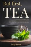 But First, TEA: A Modern Guide to Healing Teas For Energy, Stress Relief, Sleep Support, Gut Health, and Long-Term Wellness