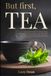 But First, TEA: A Modern Guide to Healing Teas For Energy, Stress Relief, Sleep Support, Gut Health, and Long-Term Wellness