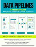 DATA PIPELINES A Practical Guide: Building Reliable ELT Workflows with Python, SQL, and Orchestration