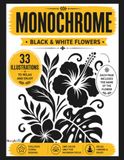 Monochrome Flowers: 33 Floral Designs to Create Stunning Monochrome Artwork • Includes the Name of Every Flower