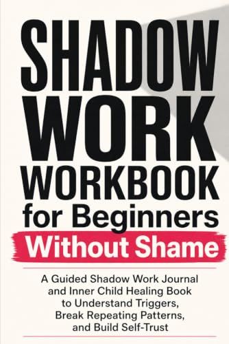 Shadow Work Workbook for Beginners Without Shame: A Guided Shadow Work Journal and Inner Child Healing Book to Understand Triggers, Break Repeating Patterns, and Build Self-Trust