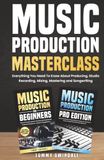 Music Production Masterclass: Everything You Need To Know About Producing, Studio Recording, Mixing, Mastering and Songwriting (2 Book Bundle)