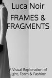 FRAMES & FRAGMENTS: A Visual Exploration of Light, Form & Fashion