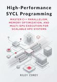 High-Performance SYCL Programming: Master C++ Parallelism, Memory Optimization, and Multi-GPU Execution for Scalable HPC Systems