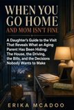 When You Go Home and Mom Isn’t Fine: A Daughter’s Guide to the Visit That Reveals What an Aging Parent Has Been Hiding: The House, the Driving, the Bills, and the Decisions Nobody Wants to Make
