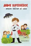 JAIME SUPERHÉROE: Misión salvar al cole: Primera AVENTURA de un NIÑO muy ESPECIAL