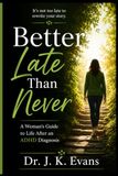 Better Late Than Never: A Woman's Guide to Life After an ADHD Diagnosis