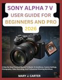 SONY ALPHA 7 V USER GUIDE FOR BEGINNERS AND PRO 2026