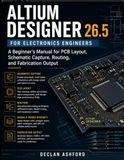 ALTIUM DESIGNER 26.5: A Beginner's Manual for PCB Layout, Schematic Capture, Routing, and Fabrication Outputs