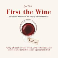 First the Wine - For People Who Check the Vintage Before the Menu: Funny gift book for wine lovers, wine enthusiasts, and everyone who considers terroir a personality trait