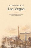 A Little Book of Las Vegas: Forty Reflections on Springs, Neon, Chance and Reinvention