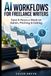 AI Workflows for Freelance Writers: Save 8 Hours a Week on Admin, Pitching & Editing