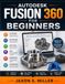 AUTODESK FUSION 360 FOR BEGINNERS: Learn CAD Design, 3D Modeling, Sketching and CAM with Complete Step-by-Step Projects for Assemblies and 3D Printing